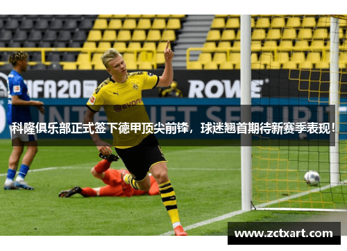 科隆俱乐部正式签下德甲顶尖前锋，球迷翘首期待新赛季表现！